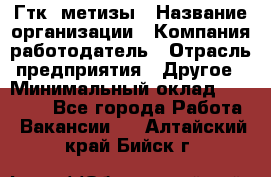 Гтк «метизы › Название организации ­ Компания-работодатель › Отрасль предприятия ­ Другое › Минимальный оклад ­ 25 000 - Все города Работа » Вакансии   . Алтайский край,Бийск г.